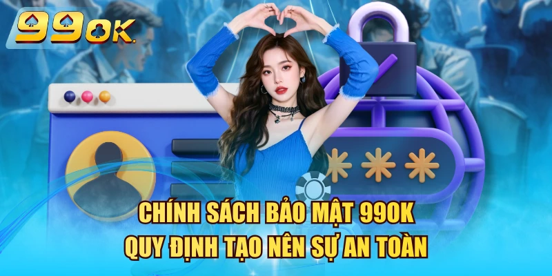 Chính Sách Bảo Mật 99OK – Quy Định Tạo Nên Sự An Toàn Chính Sách Bảo Mật 99OK
