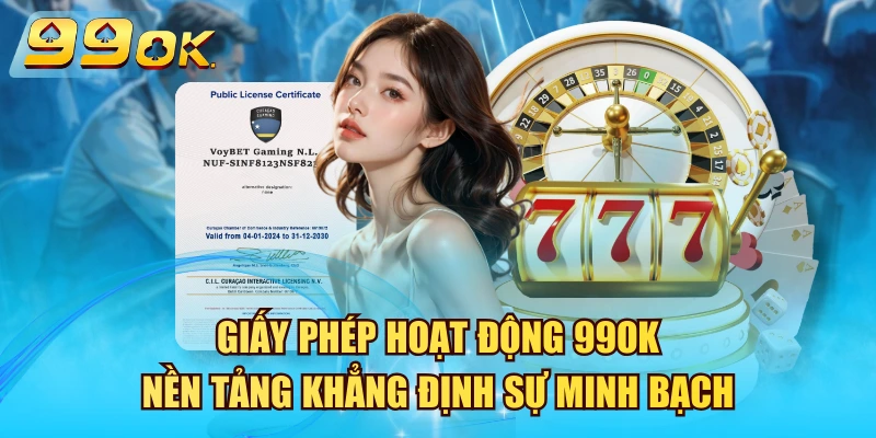 Giấy Phép Hoạt Động 99OK – Nền Tảng Khẳng Định Sự Minh Bạch Giấy Phép Hoạt Động 99OK