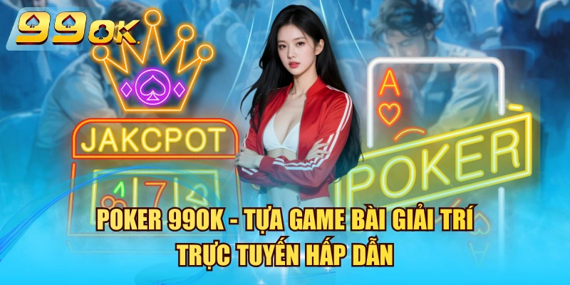 Poker 99OK - Tựa Game Bài Giải Trí Trực Tuyến Hấp Dẫn Poker 99OK