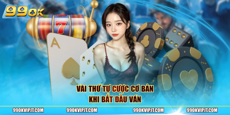 Poker 99OK - Tựa Game Bài Giải Trí Trực Tuyến Hấp Dẫn Vài thứ tự cược cơ bản khi bắt đầu ván